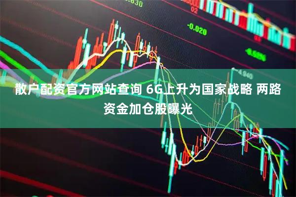 散户配资官方网站查询 6G上升为国家战略 两路资金加仓股曝光