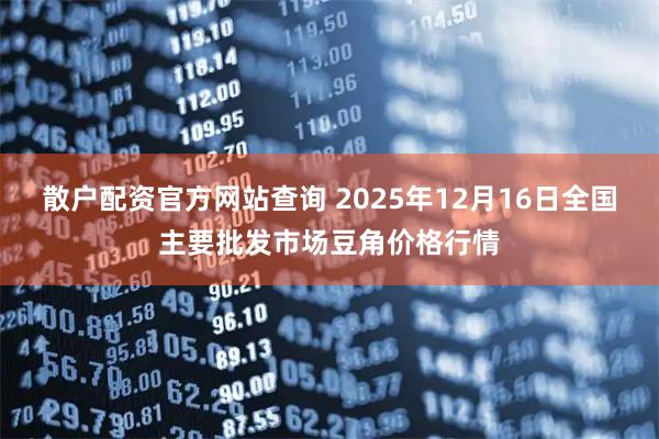 散户配资官方网站查询 2025年12月16日全国主要批发市场豆角价格行情