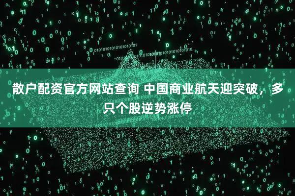 散户配资官方网站查询 中国商业航天迎突破，多只个股逆势涨停