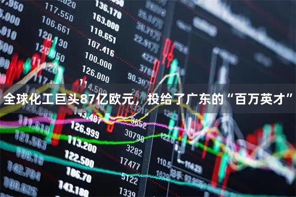 全球化工巨头87亿欧元，投给了广东的“百万英才”